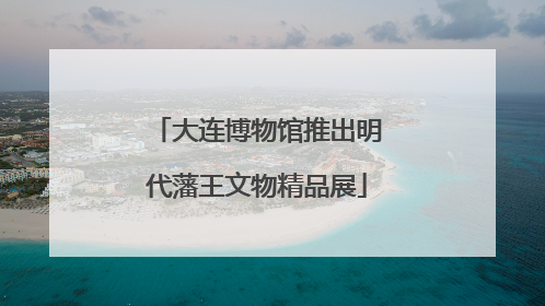 大连博物馆推出明代藩王文物精品展