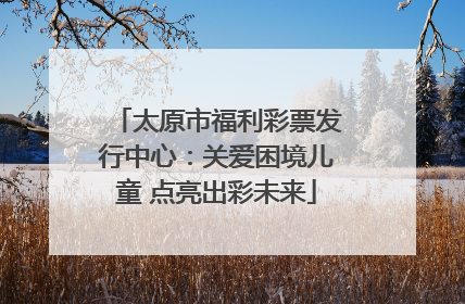 太原市福利彩票发行中心：关爱困境儿童 点亮出彩未来