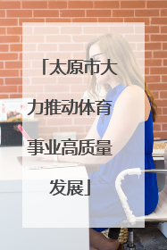 太原市大力推动体育事业高质量发展