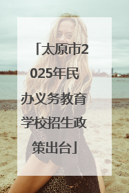 太原市2025年民办义务教育学校招生政策出台