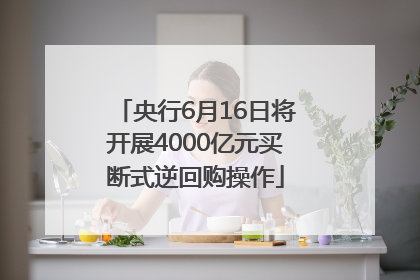 央行6月16日将开展4000亿元买断式逆回购操作