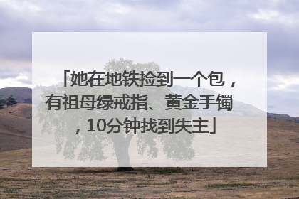 她在地铁捡到一个包，有祖母绿戒指、黄金手镯，10分钟找到失主