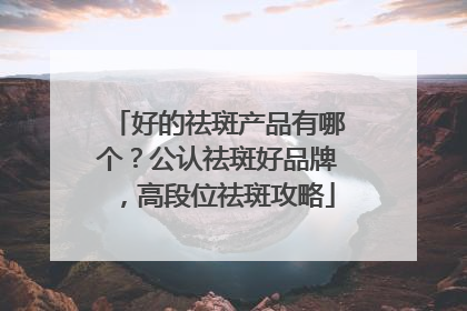 好的祛斑产品有哪个？公认祛斑好品牌，高段位祛斑攻略