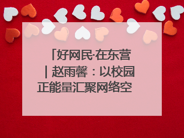 好网民·在东营｜赵雨馨：以校园正能量汇聚网络空间大流量