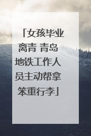女孩毕业离青 青岛地铁工作人员主动帮拿笨重行李