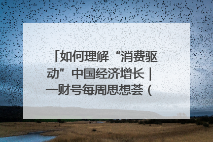 如何理解“消费驱动”中国经济增长｜一财号每周思想荟（第22期）