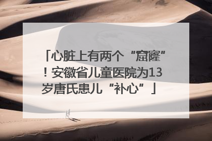 心脏上有两个“窟窿”！安徽省儿童医院为13岁唐氏患儿“补心”