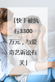 快手被执行3300万元，与爱奇艺诉讼有关