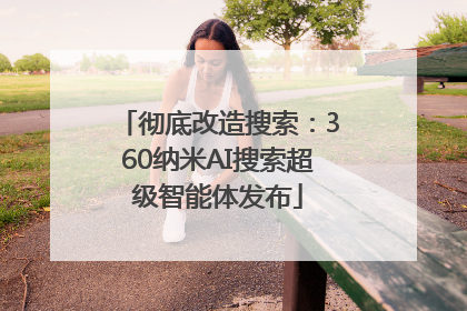 彻底改造搜索：360纳米AI搜索超级智能体发布
