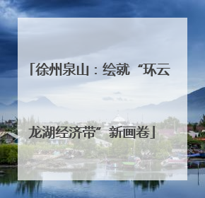 徐州泉山：绘就“环云龙湖经济带”新画卷