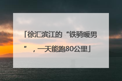 徐汇滨江的“铁骑暖男”，一天能跑80公里