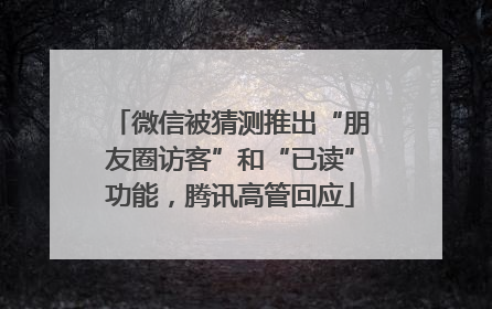 微信被猜测推出“朋友圈访客”和“已读”功能，腾讯高管回应