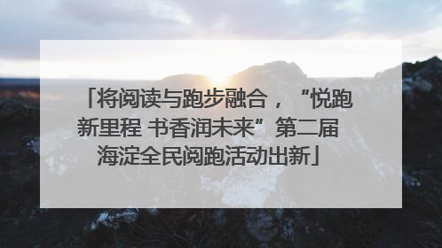 将阅读与跑步融合，“悦跑新里程 书香润未来”第二届海淀全民阅跑活动出新