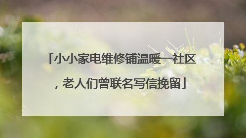 小小家电维修铺温暖一社区，老人们曾联名写信挽留
