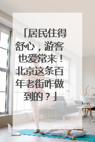 居民住得舒心，游客也爱常来！北京这条百年老街咋做到的？