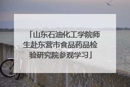 山东石油化工学院师生赴东营市食品药品检验研究院参观学习