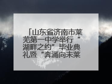 山东省济南市莱芜第一中学举行“湖畔之约”毕业典礼暨“奔涌向未莱”主题毕业晚会