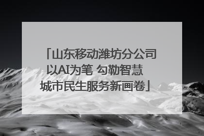 山东移动潍坊分公司以AI为笔 勾勒智慧城市民生服务新画卷