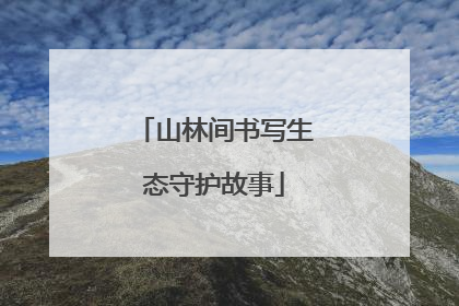 山林间书写生态守护故事