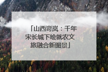 山西岢岚：千年宋长城下绘就农文旅融合新图景