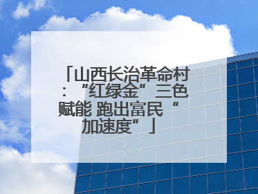 山西长治革命村：“红绿金”三色赋能 跑出富民“加速度”