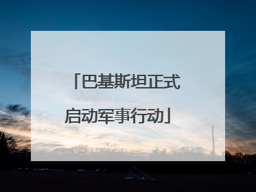 巴基斯坦正式启动军事行动