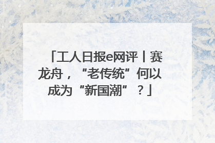 工人日报e网评丨赛龙舟，“老传统”何以成为“新国潮”？