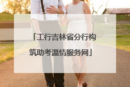 工行吉林省分行构筑助考温情服务网