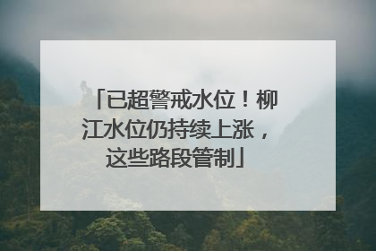 已超警戒水位！柳江水位仍持续上涨，这些路段管制