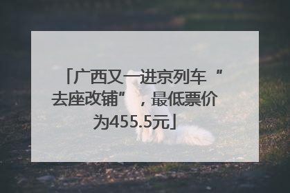 广西又一进京列车“去座改铺”，最低票价为455.5元