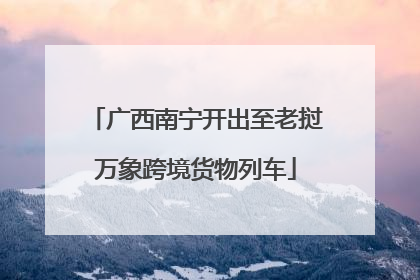 广西南宁开出至老挝万象跨境货物列车