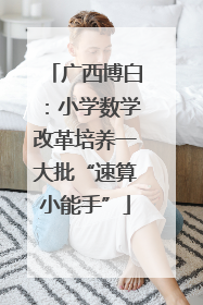 广西博白：小学数学改革培养一大批“速算小能手”
