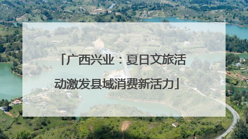广西兴业:夏日文旅活动激发县域消费新活力