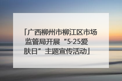 广西柳州市柳江区市场监管局开展“5·25爱肤日”主题宣传活动