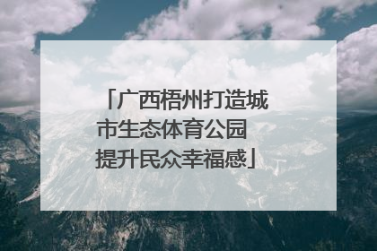 广西梧州打造城市生态体育公园 提升民众幸福感
