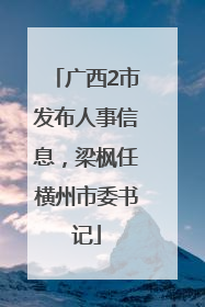 广西2市发布人事信息，梁枫任横州市委书记