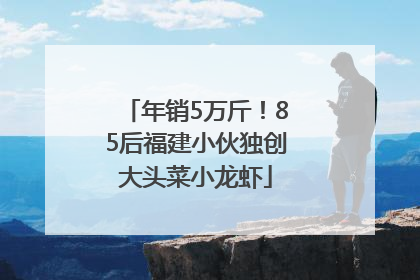 年销5万斤！85后福建小伙独创大头菜小龙虾