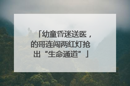 幼童昏迷送医，的哥连闯两红灯抢出“生命通道”