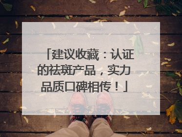 建议收藏：认证的祛斑产品，实力品质口碑相传！