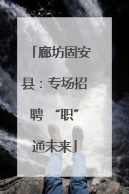 廊坊固安县：专场招聘 “职”通未来