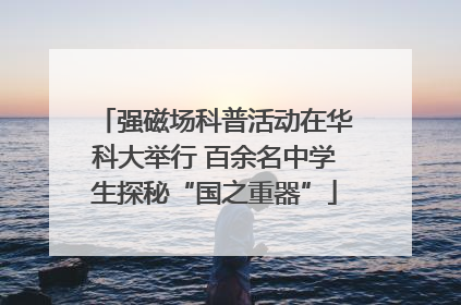 强磁场科普活动在华科大举行 百余名中学生探秘“国之重器”