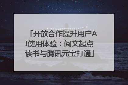 开放合作提升用户AI使用体验：阅文起点读书与腾讯元宝打通