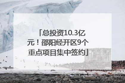 总投资10.3亿元！邵阳经开区9个重点项目集中签约
