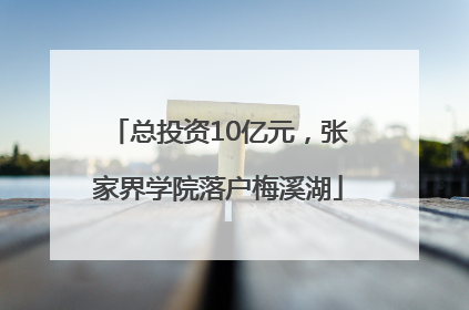 总投资10亿元，张家界学院落户梅溪湖