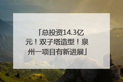 总投资14.3亿元！双子塔造型！泉州一项目有新进展