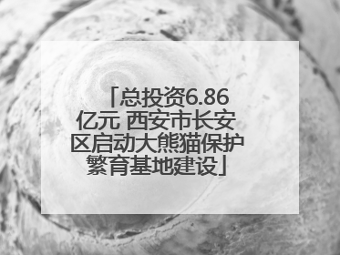 总投资6.86亿元 西安市长安区启动大熊猫保护繁育基地建设