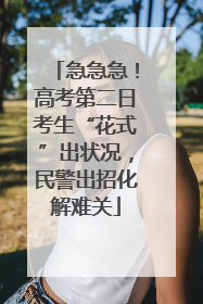 急急急！高考第二日考生“花式”出状况，民警出招化解难关