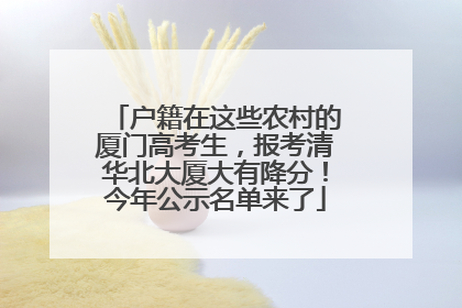 户籍在这些农村的厦门高考生，报考清华北大厦大有降分！今年公示名单来了