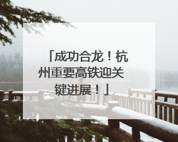 成功合龙！杭州重要高铁迎关键进展！