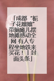 成都“栀子花孃孃”带脑瘫儿摆地摊感动全网 有人专程坐地铁来买花！丨封面头条